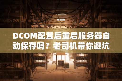 DCOM配置后重启服务器自动保存吗？老司机带你避坑不迷路！
