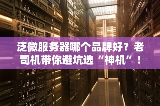 泛微服务器哪个品牌好？老司机带你避坑选“神机”！