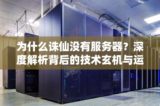 为什么诛仙没有服务器？深度解析背后的技术玄机与运营策略