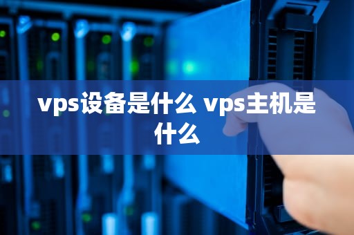 vps设备是什么 vps主机是什么