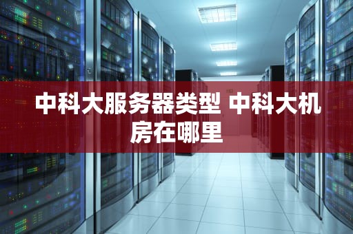 中科大服务器类型 中科大机房在哪里