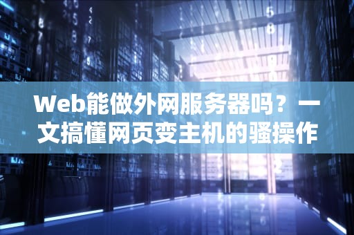Web能做外网服务器吗？一文搞懂网页变主机的骚操作！