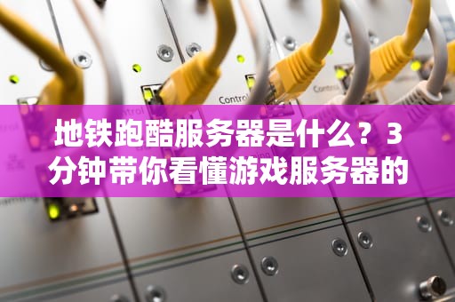 地铁跑酷服务器是什么？3分钟带你看懂游戏服务器的“幕后跑酷”