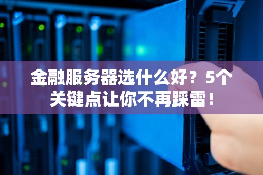 金融服务器选什么好？5个关键点让你不再踩雷！