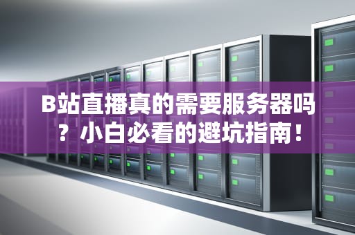 B站直播真的需要服务器吗？小白必看的避坑指南！