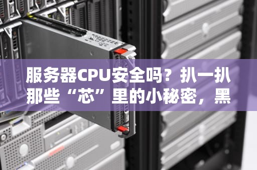 服务器CPU安全吗？扒一扒那些“芯”里的小秘密，黑客看了都摇头！