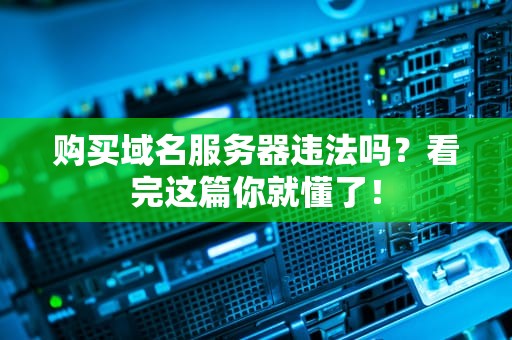 购买域名服务器违法吗？看完这篇你就懂了！