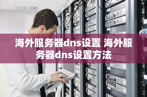 海外服务器dns设置 海外服务器dns设置方法