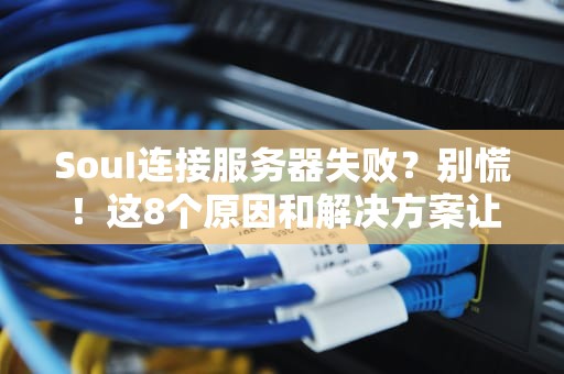 SouI连接服务器失败？别慌！这8个原因和解决方案让你秒变“修网达人”