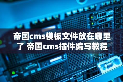 帝国cms模板文件放在哪里了 帝国cms插件编写教程