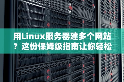 用Linux服务器建多个网站？这份保姆级指南让你轻松玩转多站点！