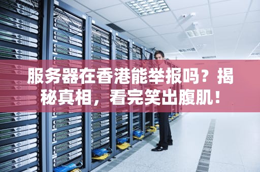 服务器在香港能举报吗？揭秘真相，看完笑出腹肌！