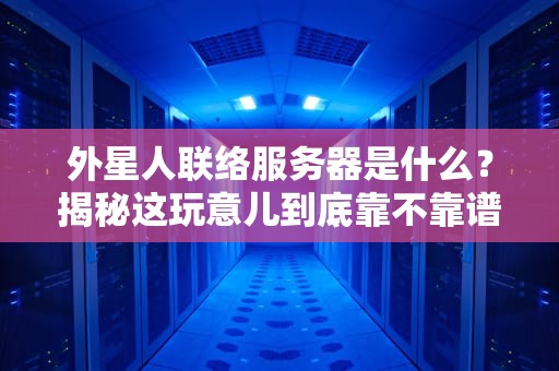 外星人联络服务器是什么？揭秘这玩意儿到底靠不靠谱！
