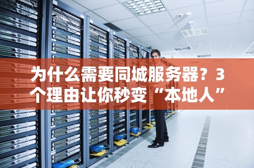 为什么需要同城服务器？3个理由让你秒变“本地人”网速！