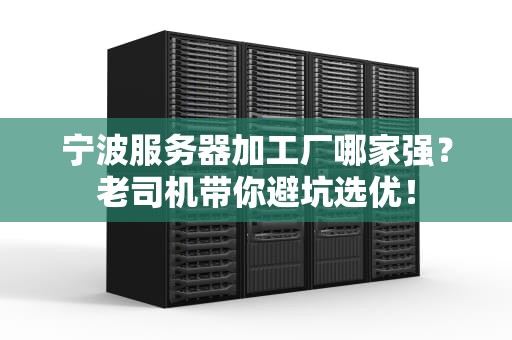宁波服务器加工厂哪家强？老司机带你避坑选优！