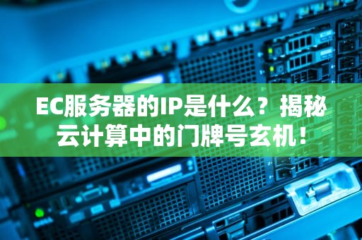 EC服务器的IP是什么？揭秘云计算中的门牌号玄机！