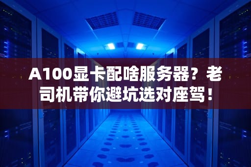 A100显卡配啥服务器？老司机带你避坑选对座驾！