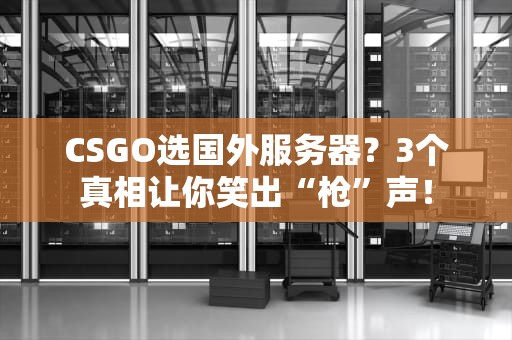 CSGO选国外服务器？3个真相让你笑出“枪”声！