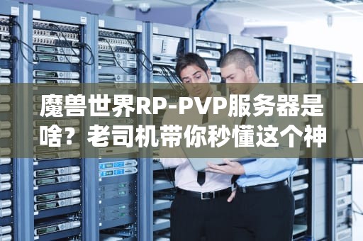 魔兽世界RP-PVP服务器是啥？老司机带你秒懂这个神仙打架的文艺战场！