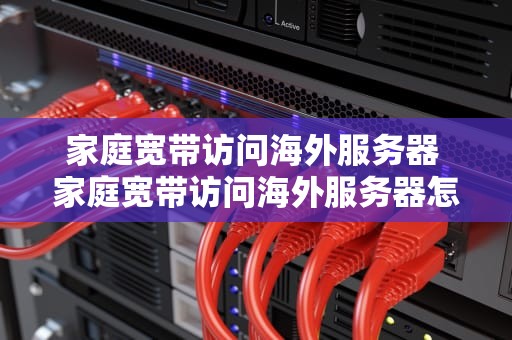 家庭宽带访问海外服务器 家庭宽带访问海外服务器怎么设置