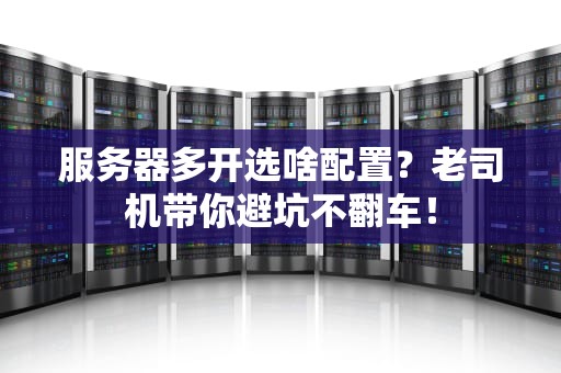 服务器多开选啥配置？老司机带你避坑不翻车！