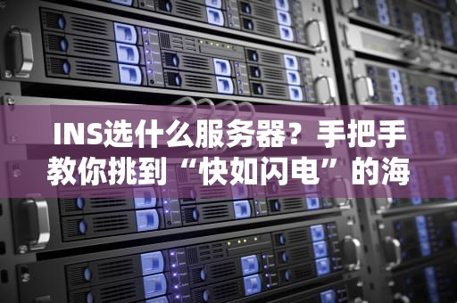INS选什么服务器？手把手教你挑到“快如闪电”的海外主机！