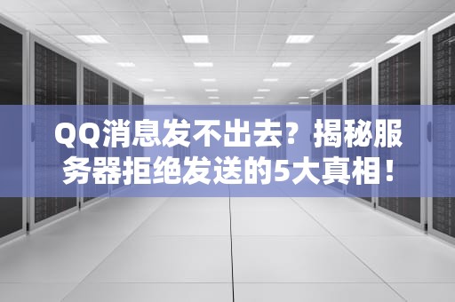 QQ消息发不出去？揭秘服务器拒绝发送的5大真相！