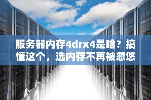 服务器内存4drx4是啥？搞懂这个，选内存不再被忽悠！