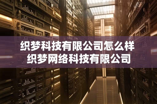 织梦科技有限公司怎么样 织梦网络科技有限公司