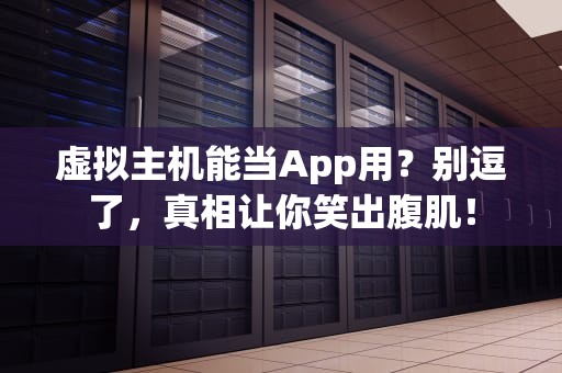 虚拟主机能当App用？别逗了，真相让你笑出腹肌！