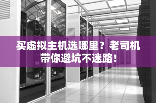 买虚拟主机选哪里？老司机带你避坑不迷路！