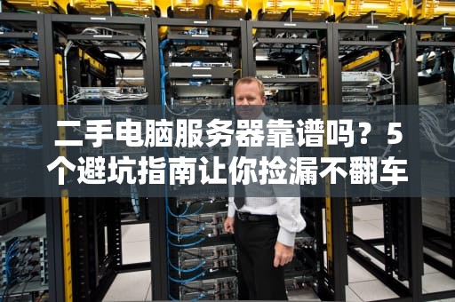 二手电脑服务器靠谱吗？5个避坑指南让你捡漏不翻车！