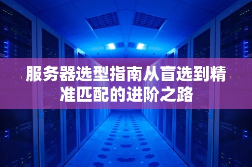 服务器选型指南从盲选到精准匹配的进阶之路