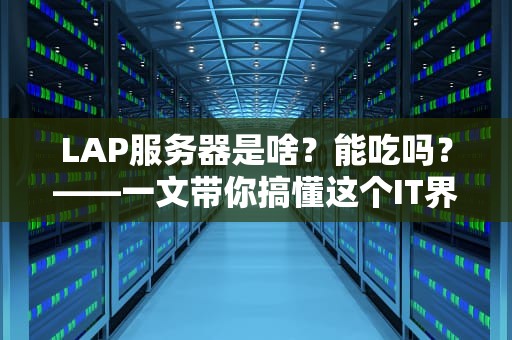 LAP服务器是啥？能吃吗？——一文带你搞懂这个IT界的瑞士军刀