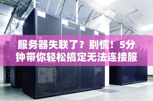 服务器失联了？别慌！5分钟带你轻松搞定无法连接服务器的N种可能