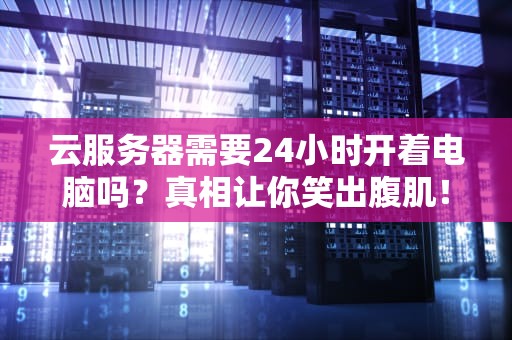 云服务器需要24小时开着电脑吗？真相让你笑出腹肌！