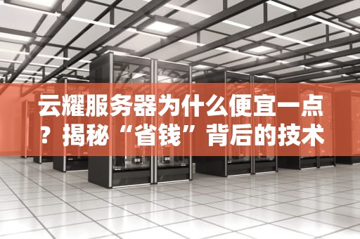 云耀服务器为什么便宜一点？揭秘“省钱”背后的技术玄机！