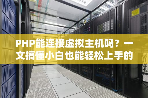 PHP能连接虚拟主机吗？一文搞懂小白也能轻松上手的操作指南！