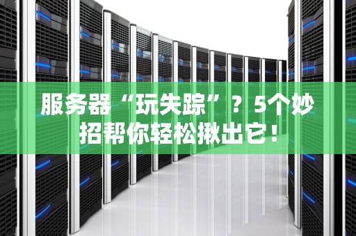 服务器“玩失踪”？5个妙招帮你轻松揪出它！