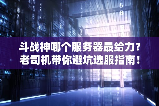 斗战神哪个服务器最给力？老司机带你避坑选服指南！