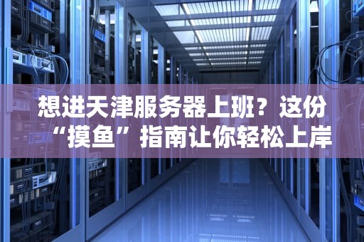 想进天津服务器上班？这份“摸鱼”指南让你轻松上岸！