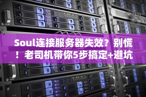Soul连接服务器失效？别慌！老司机带你5步搞定+避坑指南