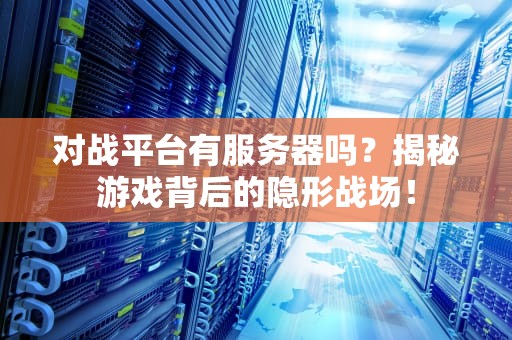 对战平台有服务器吗？揭秘游戏背后的隐形战场！
