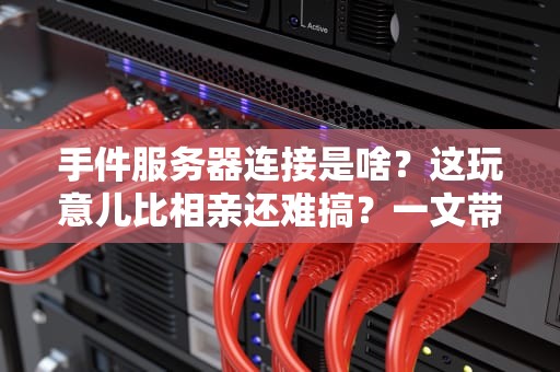 手件服务器连接是啥？这玩意儿比相亲还难搞？一文带你轻松搞懂！