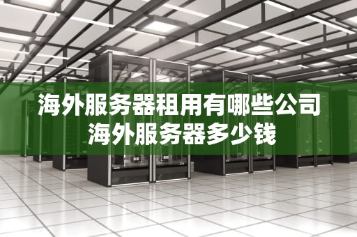 海外服务器租用有哪些公司 海外服务器多少钱