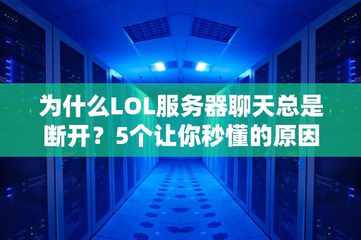 为什么LOL服务器聊天总是断开？5个让你秒懂的原因和解决办法！
