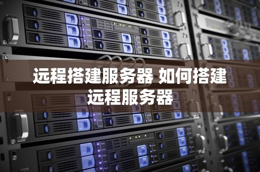 远程搭建服务器 如何搭建远程服务器