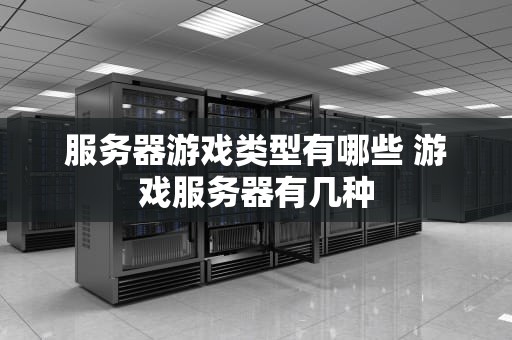 服务器游戏类型有哪些 游戏服务器有几种