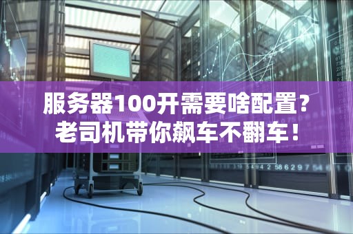 服务器100开需要啥配置？老司机带你飙车不翻车！