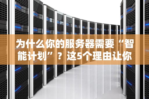 为什么你的服务器需要“智能计划”？这5个理由让你秒变运维老司机！